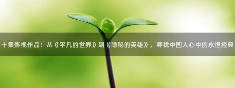 国产浮力第一页直播影院：十集影视作品：从《平凡的世界》到《隐秘的英雄》，寻找中国人心中的永恒经典